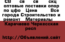  СВ 95, св110, св 164, скц  оптовые поставки опор по цфо › Цена ­ 10 - Все города Строительство и ремонт » Материалы   . Карачаево-Черкесская респ.